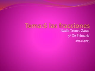 Nadia Tronco Zarza
5º De Primaria
2014/2015
 