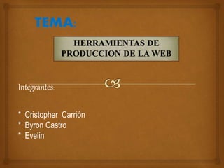 HERRAMIENTAS DE
PRODUCCION DE LA WEB
Integrantes:
* Cristopher Carrión
* Byron Castro
* Evelin
 