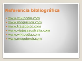 Referencia bibliográfica
 www.wikipedia.com
 www.mequieroir.com
 www.trajetipico.com
 www.viajesaaustralia.com
 www.wikipedia.com
 www.mequieroir.com
 