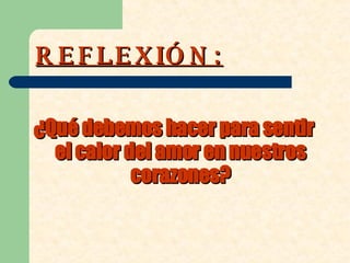 REFLEXIÓN: ¿ Qué debemos hacer para sentir el calor del amor en nuestros corazones ? 