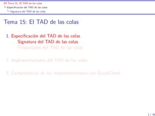IM Tema 15: El TAD de las colas
  Especiﬁcación del TAD de las colas
     Signatura del TAD de las colas



Tema 15: El TA...