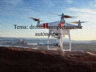 Tema: drones completamente
autónomos
Por: Danna Solís
 