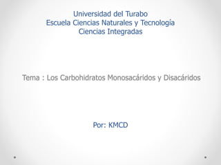 Tema : Los Carbohidratos Monosacáridos y Disacáridos
Por: KMCD
Universidad del Turabo
Escuela Ciencias Naturales y Tecnología
Ciencias Integradas
 