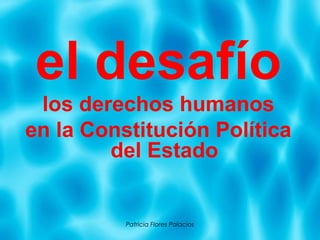 Patricia Flores Palacios
el desafío
los derechos humanos
en la Constitución Política
del Estado
 