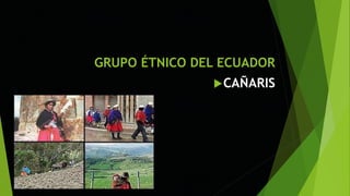 GRUPO ÉTNICO DEL ECUADOR
CAÑARIS
 