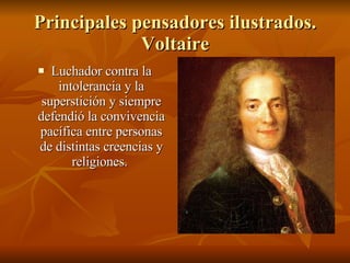 Principales pensadores ilustrados. Voltaire Luchador contra la intolerancia y la superstición y siempre defendió la convivencia pacífica entre personas de distintas creencias y religiones.  
