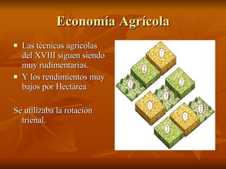 Economía Agrícola Las técnicas agricolas del XVIII siguen siendo muy rudimentarias. Y los rendimientos muy bajos por Hectárea  Se utilizaba la rotación trienal. 