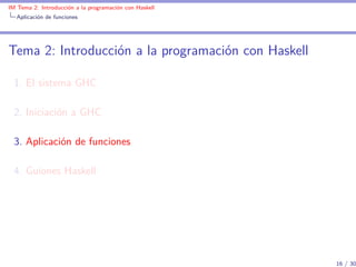 IM Tema 2: Introducción a la programación con Haskell
  Aplicación de funciones




Tema 2: Introducción a la programación con Haskell

  1. El sistema GHC

  2. Iniciación a GHC

  3. Aplicación de funciones

  4. Guiones Haskell




                                                        16 / 30
 