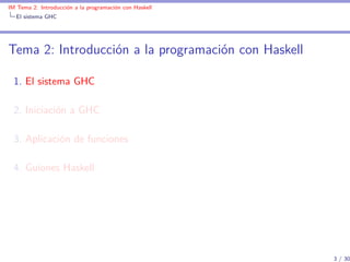 IM Tema 2: Introducción a la programación con Haskell
  El sistema GHC




Tema 2: Introducción a la programación con Haskell

  1. El sistema GHC

  2. Iniciación a GHC

  3. Aplicación de funciones

  4. Guiones Haskell




                                                        3 / 30
 