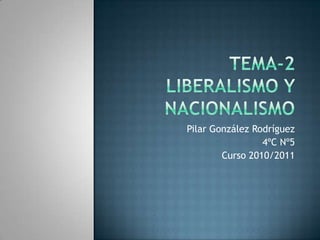 Tema-2liberalismo y nacionalismo Pilar González Rodríguez 4ºC Nº5 Curso 2010/2011  