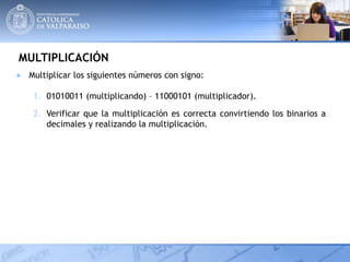 MULTIPLICACIÓN
● Multiplicar los siguientes números con signo:
1. 01010011 (multiplicando) – 11000101 (multiplicador).
2. Verificar que la multiplicación es correcta convirtiendo los binarios a
decimales y realizando la multiplicación.
 