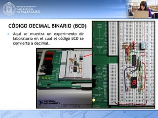 CÓDIGO DECIMAL BINARIO (BCD)
● Aquí se muestra un experimento de
laboratorio en el cual el código BCD se
convierte a decimal.
 