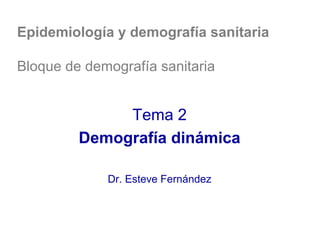 Epidemiología y demografía sanitaria
Bloque de demografía sanitaria
Tema 2
Demografía dinámica
Dr. Esteve Fernández
 