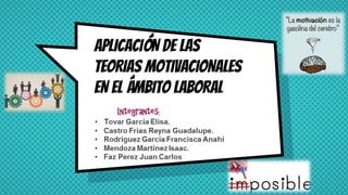 APLICACIÓN DE LAS
TEORIAS MOTIVACIONALES
EN EL ÁMBITO LABORAL
Integrantes:
 