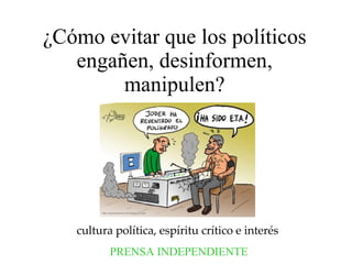 ¿Cómo evitar que los políticos engañen, desinformen, manipulen? cultura política, espíritu crítico e interés   PRENSA INDEPENDIENTE 