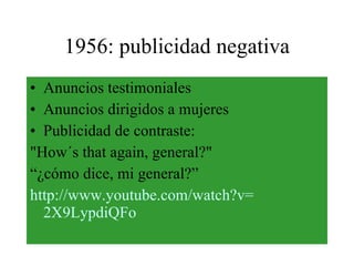 1956: publicidad negativa Anuncios testimoniales Anuncios dirigidos a mujeres Publicidad de contraste: "How´s that again, general?"   “ ¿cómo dice, mi general?”   http :// www.youtube.com / watch?v = 2X9LypdiQFo 