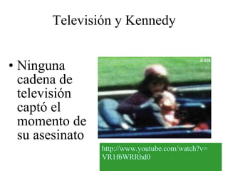 Televisión y Kennedy Ninguna cadena de televisión captó el momento de su asesinato  http :// www.youtube.com / watch?v = VR1f6WRRhd0 