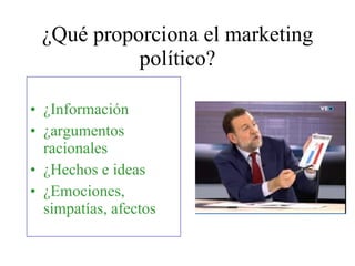 ¿Qué proporciona el marketing político? ¿Información ¿argumentos racionales ¿Hechos e ideas ¿Emociones, simpatías, afectos 