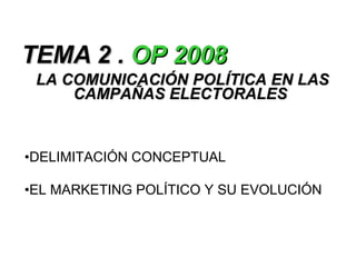 TEMA 2 .  OP 2008 LA COMUNICACIÓN POLÍTICA EN LAS CAMPAÑAS ELECTORALES   ,[object Object],[object Object]