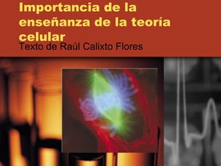 Importancia de la enseñanza de la teoría celular Texto de Raúl Calixto Flores 
