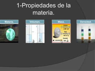 1-Propiedades de la 
materia. 
Materia. Volumen. Masa. Densidad. 
 