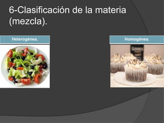 6-Clasificación de la materia 
(mezcla). 
Heterogénea. Homogénea. 
 