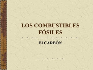 LOS COMBUSTIBLES
     FÓSILES
    El CARBÓN
 