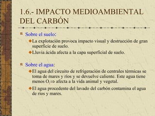 1.6.- IMPACTO MEDIOAMBIENTAL DEL CARBÓN
(continuación)

 Sobre la atmósfera:
    La combustión del carbón provoca que se e...