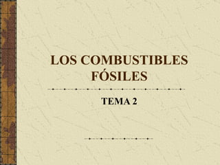 LOS COMBUSTIBLES FÓSILES TEMA 2 