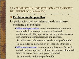 2.1.- PROSPECCION, EXPLOTACION Y TRANSPORTE DEL PETROLEO (continuación). <ul><li>Explotación del petróleo </li></ul><ul><l...