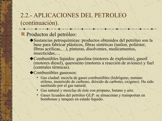 2.2.- APLICACIONES DEL PETROLEO (continuación). <ul><li>Productos del petróleo: </li></ul><ul><ul><li>Sustancias petroquím...