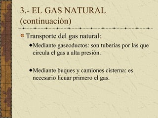 3.- EL GAS NATURAL (continuación) <ul><li>Transporte del gas natural: </li></ul><ul><ul><li>Mediante  gaseo ductos: son tu...