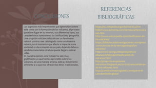 REFERENCIAS
BIBLIOGRÁFICAS
Los aspectos más importantes que aprendidos sobre
este tema son la formación de los volcanes, e...