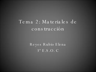 Tema 2: Materiales de construcción Reyes Rubio Elena 3º E.S.O. C 