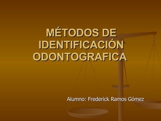 MÉTODOS DE IDENTIFICACIÓN ODONTOGRAFICA   Alumno: Frederick Ramos Gómez 