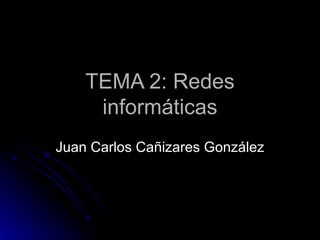 TEMA 2: Redes informáticas Juan Carlos Cañizares González 