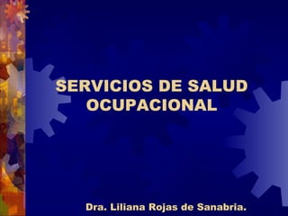 SERVICIOS DE SALUD
OCUPACIONAL
Dra. Liliana Rojas de Sanabria.
 