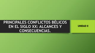 UNIDAD II
PRINCIPALES CONFLICTOS BÉLICOS
EN EL SIGLO XX: ALCANCES Y
CONSECUENCIAS.
 
