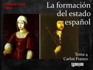 HISTORIA DE ESPAÑA
2º BACH

La formación
del estado
español

Tema 4
Carlos Franco

 