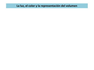 La luz, el color y la representación del volumen
 