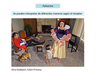 Polisemia
Se pueden interpretar de diferentes maneras según el receptor
Dina Goldstein, Fallen Princess
 