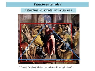 Estructuras cerradas
Estructuras cuadradas y triangulares
El Greco, Expulsión de los mercaderes del templo, 1600
 