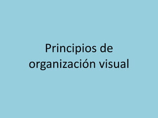 Principios de
organización visual
 