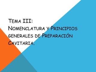TEMA III:
NOMENCLATURA Y PRINCIPIOS
GENERALES DE PREPARACIÓN
CAVITARIA.
 