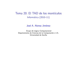 Tema 20: El TAD de los montículos
            Informática (2010–11)


            José A. Alonso Jiménez

          Grupo de Lógica Computacional
  Departamento de Ciencias de la Computación e I.A.
               Universidad de Sevilla
 