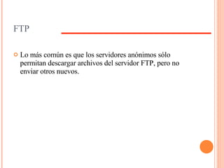 FTP Lo más común es que los servidores anónimos sólo permitan descargar archivos del servidor FTP, pero no enviar otros nuevos. 