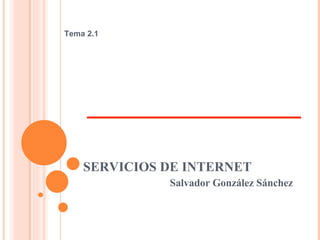 SERVICIOS DE INTERNET Salvador González Sánchez Tema 2.1 