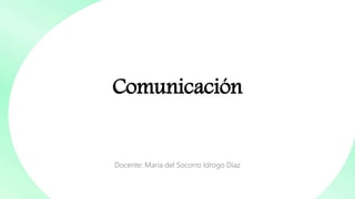 Comunicación
Docente: María del Socorro Idrogo Díaz
 