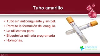 Tubo amarillo
• Tubo sin anticoagulante y sin gel.
• Permite la formación del coagulo.
• La utilizamos para:
• Bioquímica rutinaria programada
• Hormonas.
 