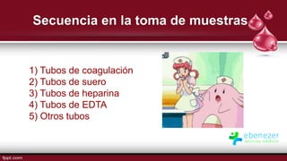 Secuencia en la toma de muestras
1) Tubos de coagulación
2) Tubos de suero
3) Tubos de heparina
4) Tubos de EDTA
5) Otros tubos
 